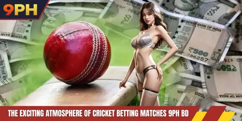 The exciting atmosphere of cricket betting matches 9PH bd